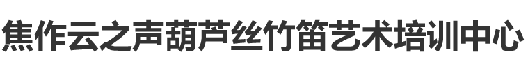焦作葫蘆絲_竹笛培訓(xùn)_云之聲藝術(shù)培訓(xùn)中心